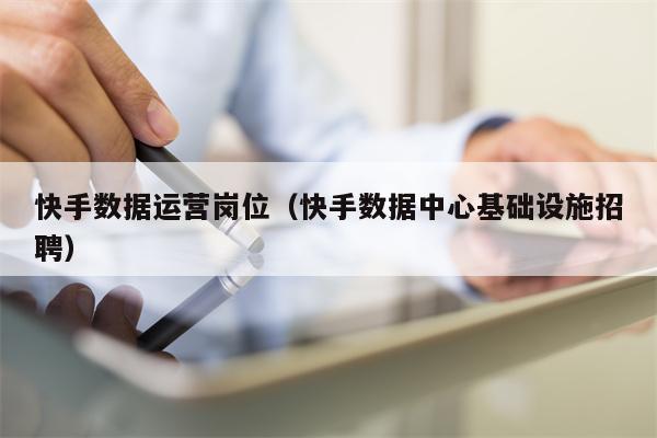 快手数据运营岗位（快手数据中心基础设施招聘）