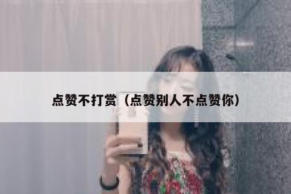 点赞不打赏（点赞别人不点赞你）