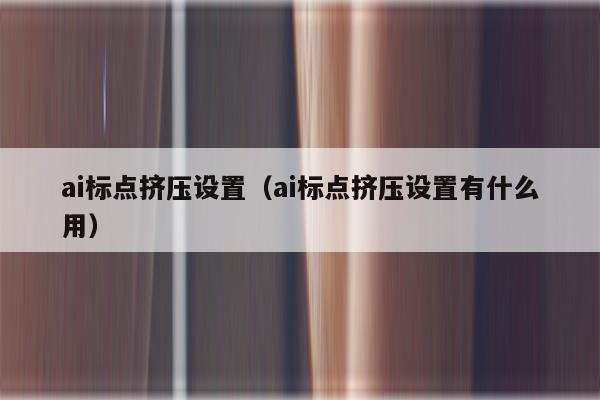 ai标点挤压设置（ai标点挤压设置有什么用）