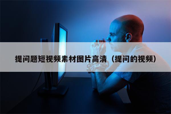 详细阅读:提问题短视频素材图片高清(提问的视频) 提问题短视频素材图片高清(提问的视频)