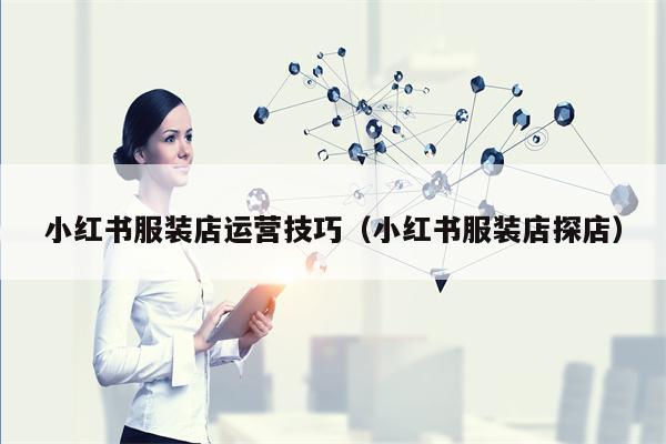 小红书服装店运营技巧（小红书服装店探店）