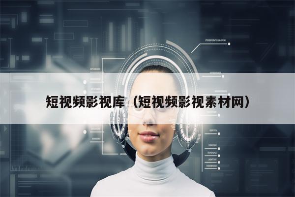 短视频影视库(短视频影视素材网)