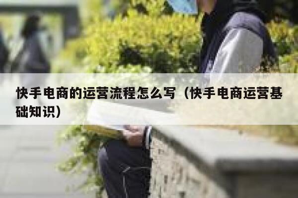 快手电商的运营流程怎么写（快手电商运营基础知识）