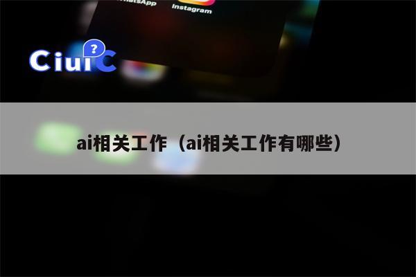 ai相关工作（ai相关工作有哪些）