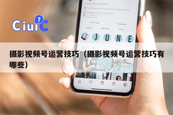 摄影视频号运营技巧（摄影视频号运营技巧有哪些）