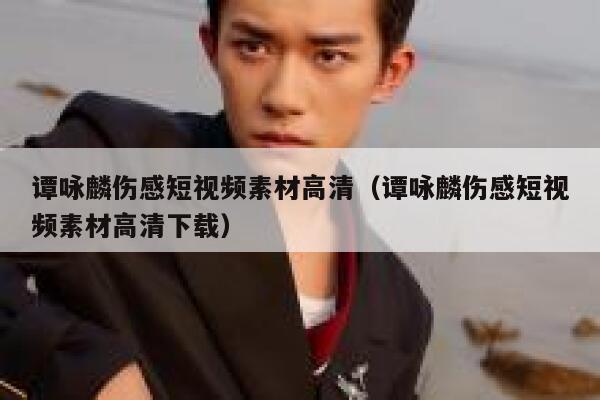 谭咏麟伤感短视频素材高清（谭咏麟伤感短视频素材高清下载）