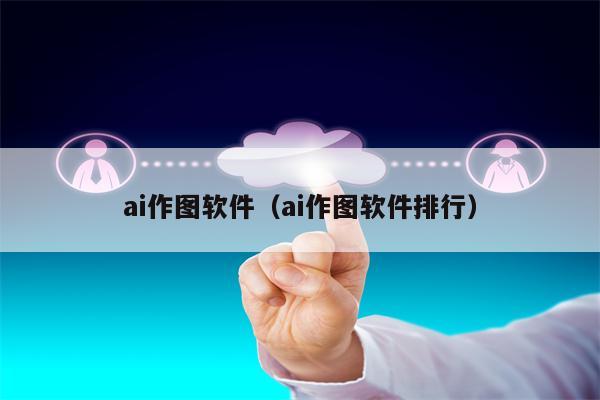 ai作图软件（ai作图软件排行）