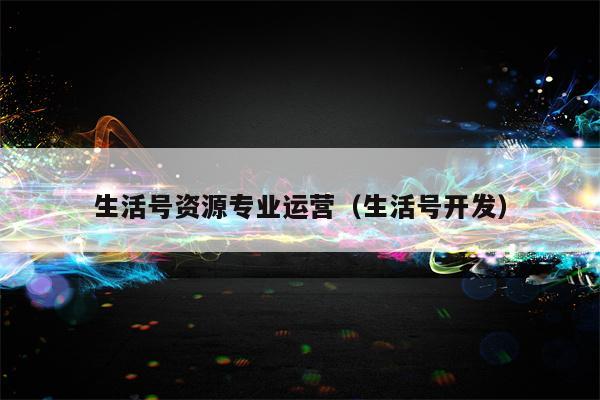 生活号资源专业运营（生活号开发）