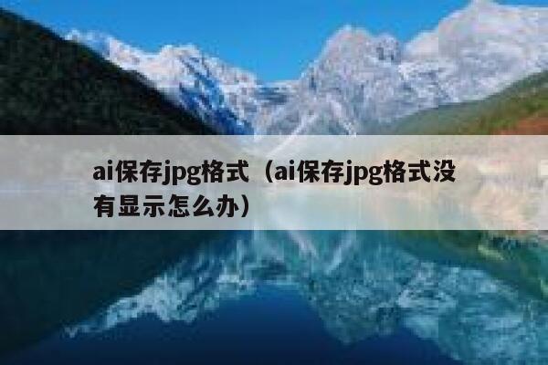 详细阅读:ai保存jpg格式(ai保存jpg格式没有显示怎么办) ai保存jpg格式(ai保存jpg格式没有显示怎么办)
